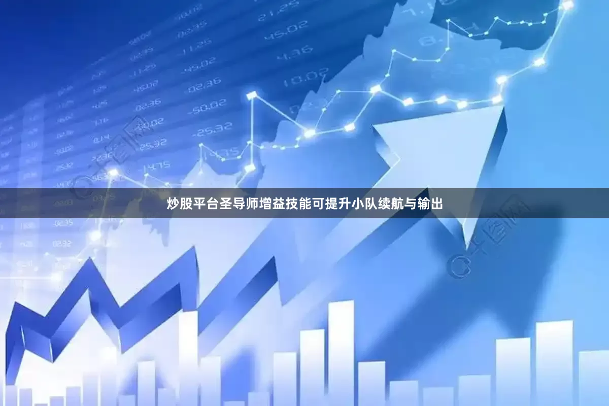 炒股平台圣导师增益技能可提升小队续航与输出