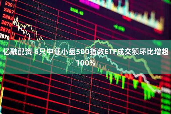 亿融配资 6只中证小盘500指数ETF成交额环比增超100%