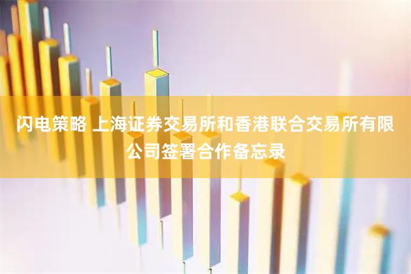 闪电策略 上海证券交易所和香港联合交易所有限公司签署合作备忘录