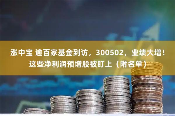 涨中宝 逾百家基金到访，300502，业绩大增！这些净利润预增股被盯上（附名单）