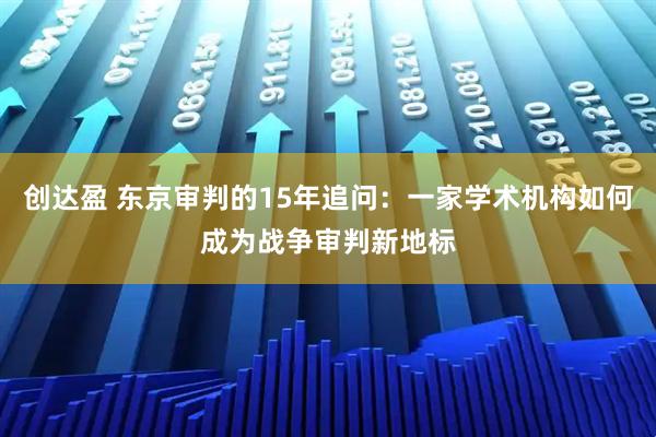 创达盈 东京审判的15年追问：一家学术机构如何成为战争审判新地标