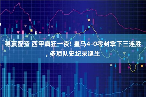 稳赢配资 西甲疯狂一夜! 皇马4-0零封拿下三连胜, 多项队史纪录诞生