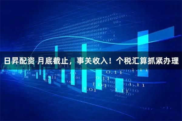 日昇配资 月底截止，事关收入！个税汇算抓紧办理